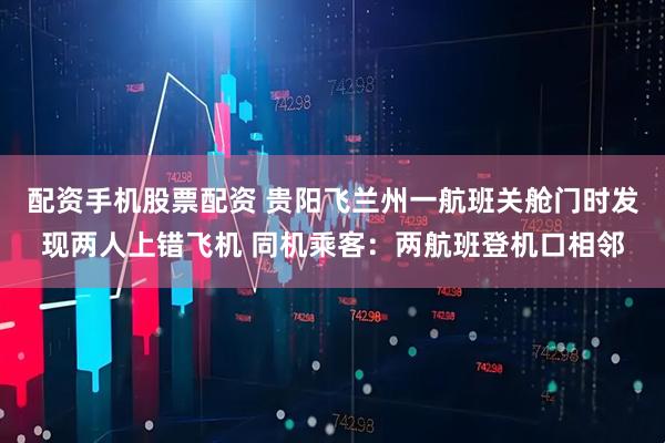 配资手机股票配资 贵阳飞兰州一航班关舱门时发现两人上错飞机 同机乘客：两航班登机口相邻