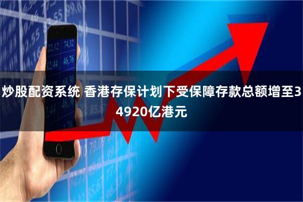 炒股配资系统 香港存保计划下受保障存款总额增至34920亿港元