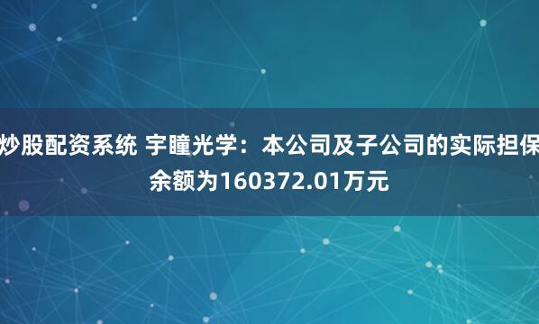 炒股配资系统 宇瞳光学：本公司及子公司的实际担保余额为160372.01万元